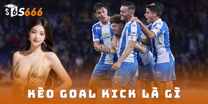 Khái niệm cơ bản về kèo goal kick là gì