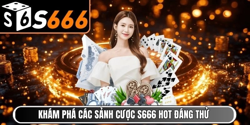 Khám phá các sảnh cược S666 hot đáng thử