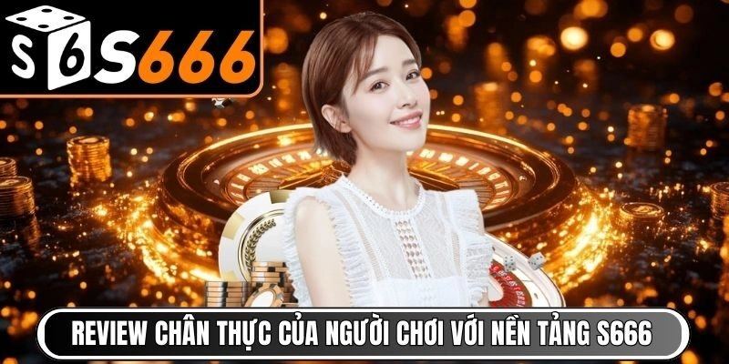 Review chân thực của người chơi với nền tảng S666